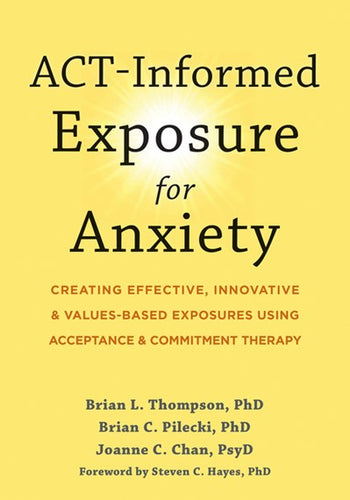 Act-Informed Exposure for Anxiety by Brian L Thompson PhD,Brian C Pilecki PhD,Joanne C Chan PsyD,Steven C Hayes PhD, Genre: Nonfiction