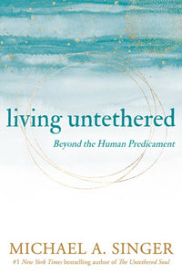 Living Untethered : Beyond The Human Predicament by Michael A. Singer, Genre: Nonfiction