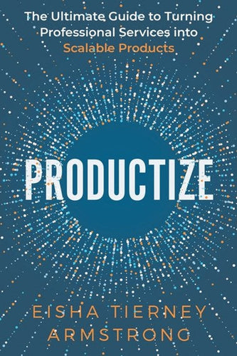 Productize : The Ultimate Guide to Turning Professional Services into Scalable Products by Eisha Armstrong, Genre: Nonfiction