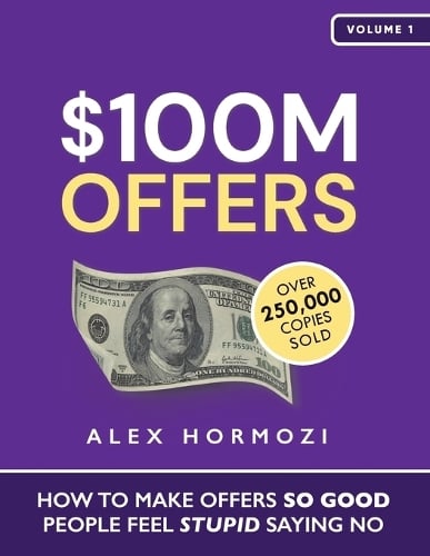 $100M Offers: How To Make Offers So Good People Feel Stupid Saying No by Alex Hormozi, Genre: Nonfiction