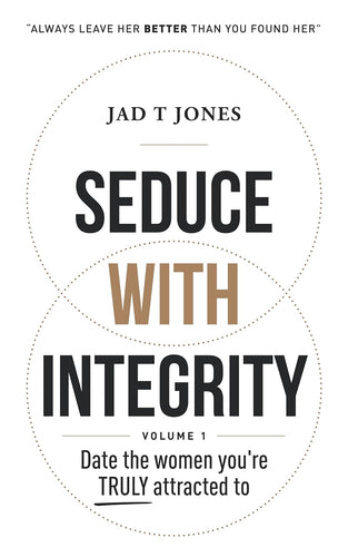 Seduce With Integrity - Volume 1: Date The Women You're TRULY Attracted To by Jad T Jones, Genre: Nonfiction