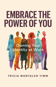 Embrace the Power of You: Owning Your Identity at Work by Tricia Montalvo Timm, Genre: Nonfiction