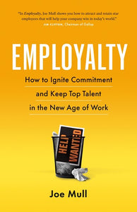 Employalty: How to Ignite Commitment and Keep Top Talent in the New Age of Work by Joe Mull, Genre: Nonfiction