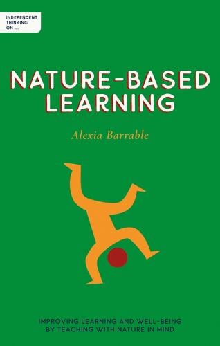 Independent Thinking on Nature-Based Learning: Improving learning and well-being by
teaching with nature in mind by Alexia Barrable, Genre: Nonfiction