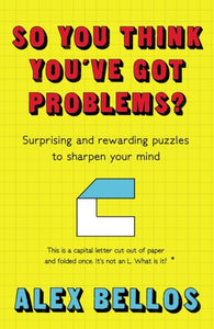 So You Think You've Got Problems?: Surprising and rewarding puzzles to sharpen your mind by Alex Bellos, Genre: Nonfiction