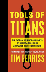 Tools Of Titans : The Tactics, Routines, And Habits Of Billionaires, Icons, And World-Class Performers by Timothy Ferriss, Genre: Nonfiction