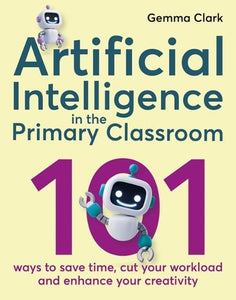 Artificial Intelligence in the Primary Classroom: 101 ways to save time, cut your workload and
enhance your creativity by Gemma Clark, Genre: Nonfiction