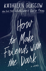 How To Make Friends With The Dark by Kathleen Glasgow, Genre: Fiction