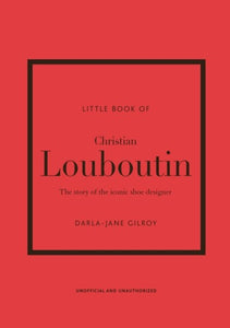 Little Book Of Christian Louboutin : The Story Of The Iconic Shoe Designer by Darla-Jane Gilroy, Genre: Nonfiction