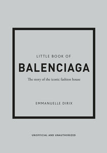 Little Book Of Balenciaga : The Story Of The Iconic Fashion House by Emmanuelle Dirix, Genre: Nonfiction