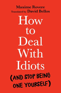 How To Deal With Idiots : (And Stop Being One Yourself) by Maxime Rovere, Genre: Nonfiction