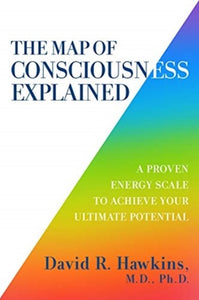 The Map Of Consciousness Explained : A Proven Energy Scale To Actualize Your Ultimate Potential by David R. Hawkins, Genre: Nonfiction