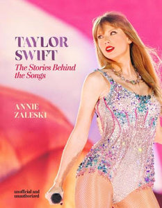 Taylor Swift - The Stories Behind the Songs: Every single track, explored and explained   by Annie Zaleski, Genre: Nonfiction