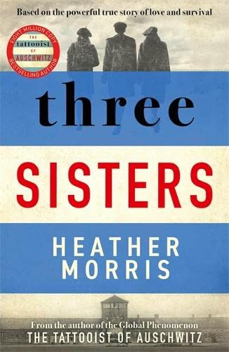 Three Sisters : A Triumphant Story Of Love And Survival From The Author Of The Tattooist Of Auschwitz by Heather Morris, Genre: Fiction