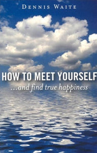 How to Meet Yourself ...and find true happiness by Dennis Waite, Genre: Nonfiction