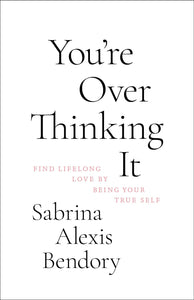 You’Re Overthinking It: Find Lifelong Love By Being Your True Self by Sabrina Alexis Bendory, Genre: Nonfiction