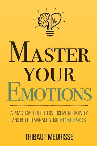 Master Your Emotions : A Practical Guide to Overcome Negativity by Thibaut Meurisse, Genre: Nonfiction