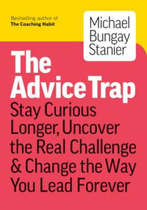 The Advice Trap: Be Humble, Stay Curious & Change the Way You Lead Forever by Michael Bungay Stanier, Genre: Nonfiction