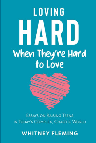 Loving Hard When They're Hard to Love: Essays on Raising Teens in Today's Complex, Chaotic World by Whitney Fleming , Genre: Nonfiction