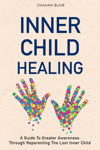 Inner Child Healing: A Guide To Greater Awareness Through Reparenting The Lost Inner Child by Damian Blair, Genre: Nonfiction