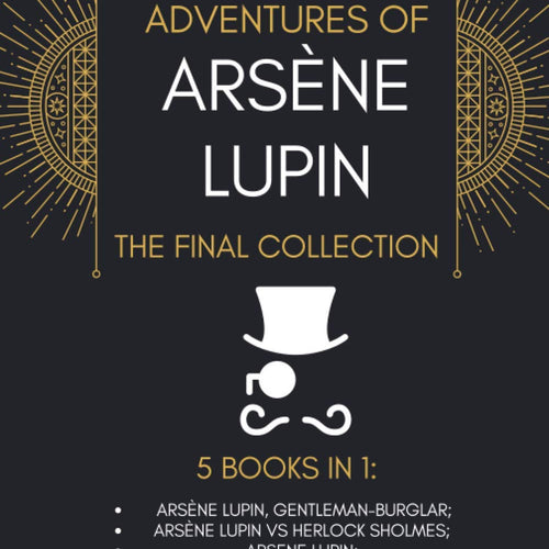 The Adventures of Arsène Lupin - The Final Collection: 5 Books in 1: Arsène Lupin,Gentleman-Burglar, Arsène Lupin vs Herlock Sholmes, Arsene Lupin, The ... of Arsène Lupin, The Golden Triangle [DAMAGED COVER] by MAURICE LEBLANC (Author), Alexander Te